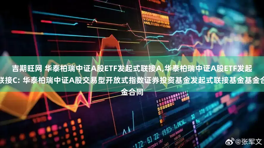 吉期旺网 华泰柏瑞中证A股ETF发起式联接A,华泰柏瑞中证A股ETF发起式联接C: 华泰柏瑞中证A股交易型开放式指数证券投资基金发起式联接基金基金合同