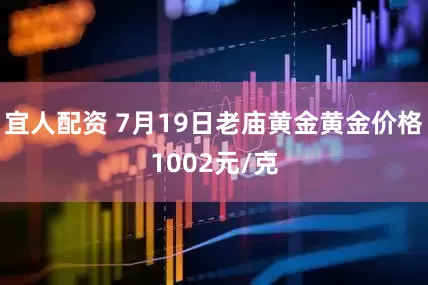 宜人配资 7月19日老庙黄金黄金价格1002元/克