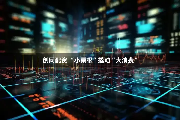 创同配资 “小票根”撬动“大消费”