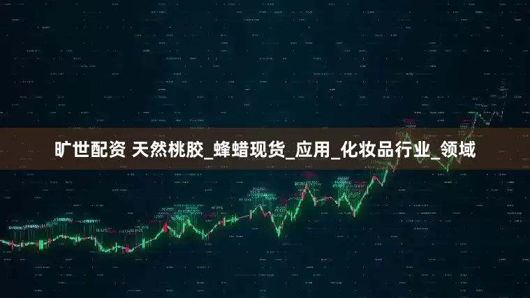 旷世配资 天然桃胶_蜂蜡现货_应用_化妆品行业_领域