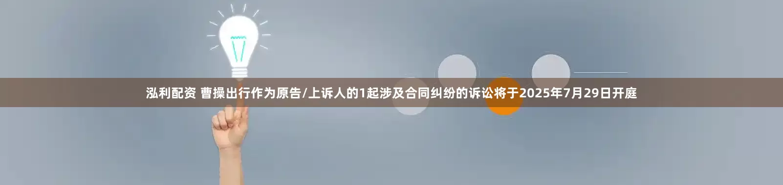 泓利配资 曹操出行作为原告/上诉人的1起涉及合同纠纷的诉讼将于2025年7月29日开庭
