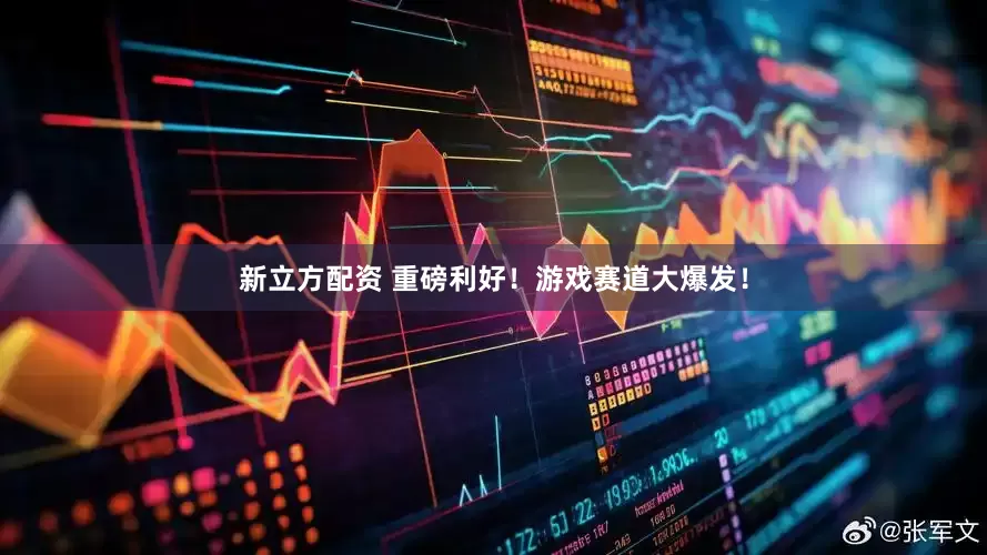 新立方配资 重磅利好！游戏赛道大爆发！