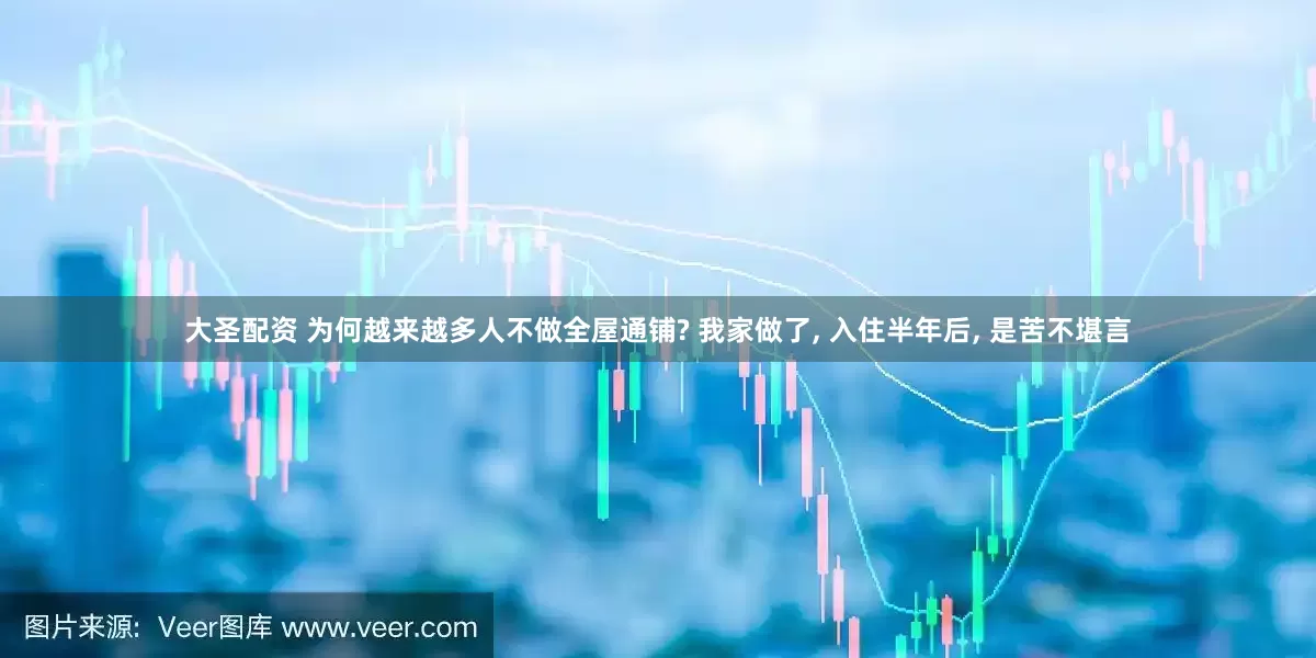 大圣配资 为何越来越多人不做全屋通铺? 我家做了, 入住半年后, 是苦不堪言