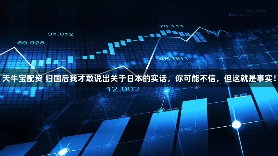 天牛宝配资 归国后我才敢说出关于日本的实话，你可能不信，但这就是事实！