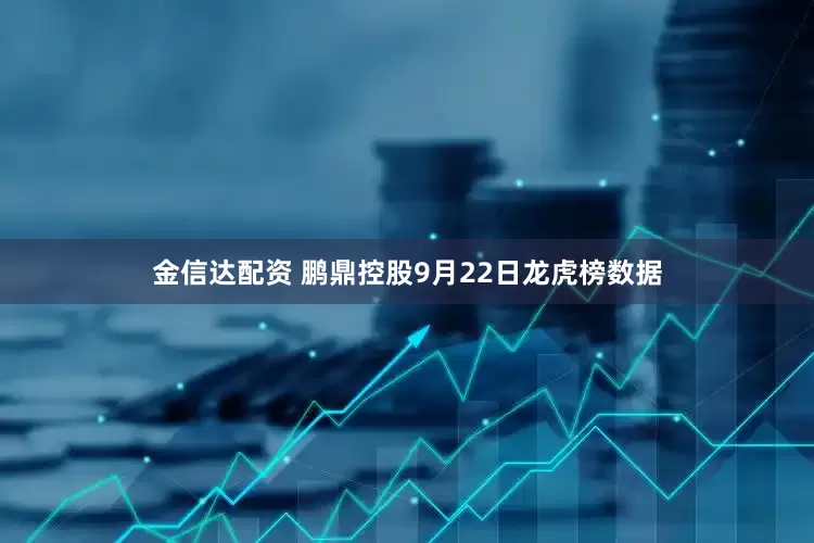 金信达配资 鹏鼎控股9月22日龙虎榜数据