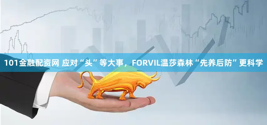 101金融配资网 应对“头”等大事，FORVIL温莎森林“先养后防”更科学
