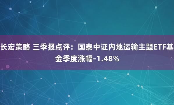 长宏策略 三季报点评：国泰中证内地运输主题ETF基金季度涨幅-1.48%