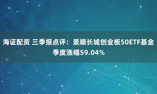 海证配资 三季报点评：景顺长城创业板50ETF基金季度涨幅59.04%