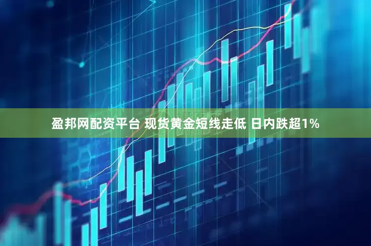 盈邦网配资平台 现货黄金短线走低 日内跌超1%