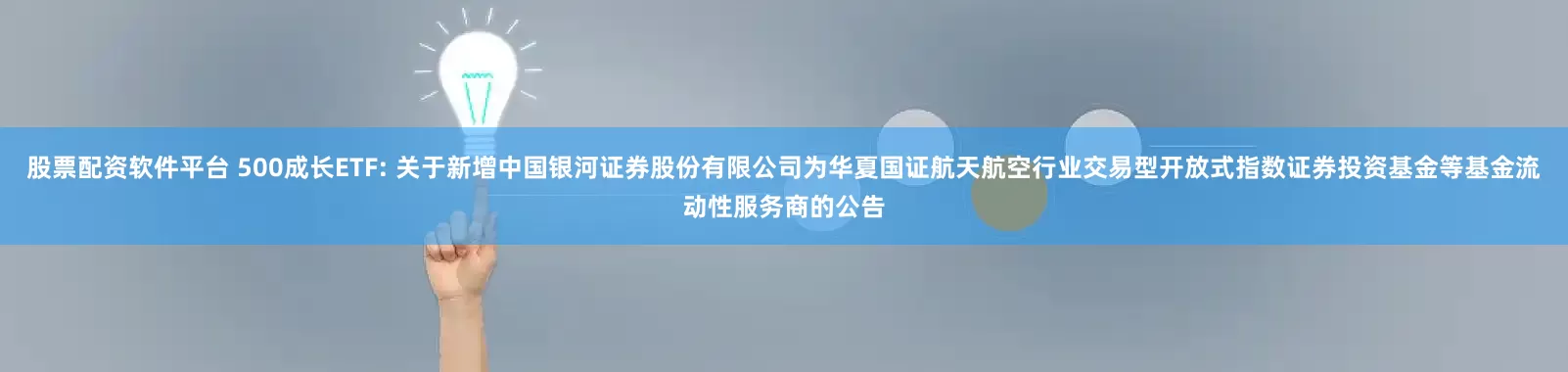股票配资软件平台 500成长ETF: 关于新增中国银河证券股份有限公司为华夏国证航天航空行业交易型开放式指数证券投资基金等基金流动性服务商的公告