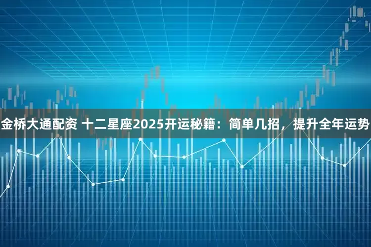 金桥大通配资 十二星座2025开运秘籍：简单几招，提升全年运势