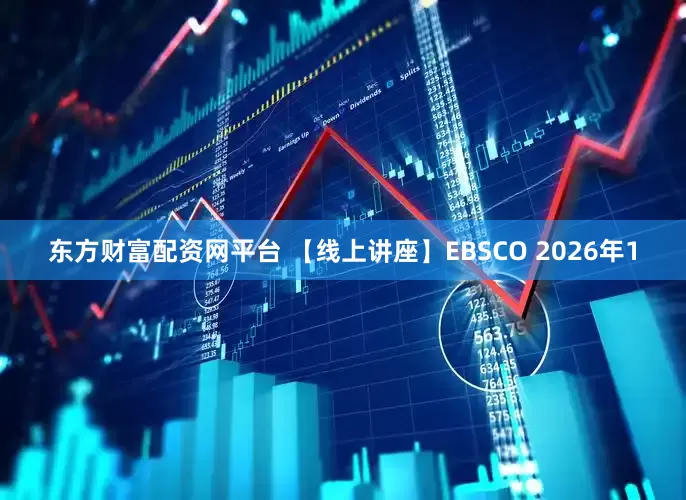 东方财富配资网平台 【线上讲座】EBSCO 2026年1