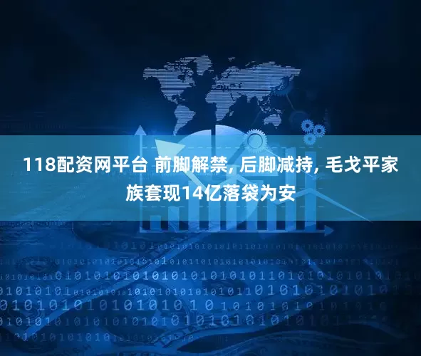 118配资网平台 前脚解禁, 后脚减持, 毛戈平家族套现14亿落袋为安