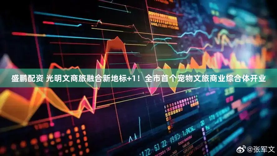 盛鹏配资 光明文商旅融合新地标+1！全市首个宠物文旅商业综合体开业